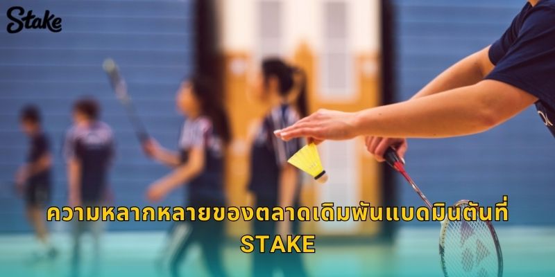 แบดมินตัน Stake ลุ้นแชมป์โลกได้ทุกทัวร์นาเมนต์ 2 ความหลากหลายของตลาดเดิมพันแบดมินตันที่ Stake